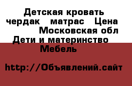 Детская кровать чердак   матрас › Цена ­ 10 000 - Московская обл. Дети и материнство » Мебель   